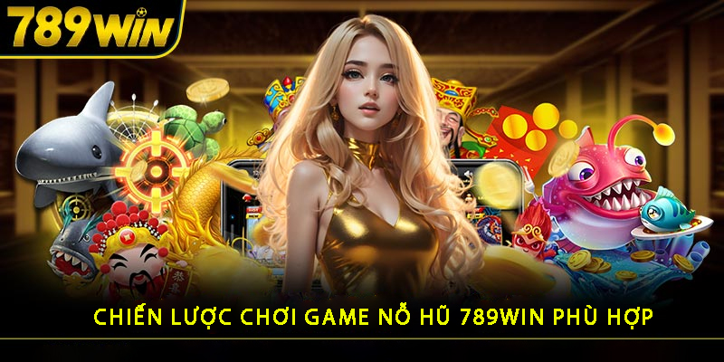 Chiến Lược Chơi Nổ Hũ 789WIN phù hợp