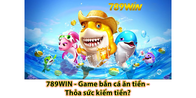 Game bắn cá ăn tiền thoa sức kiếm tiền 