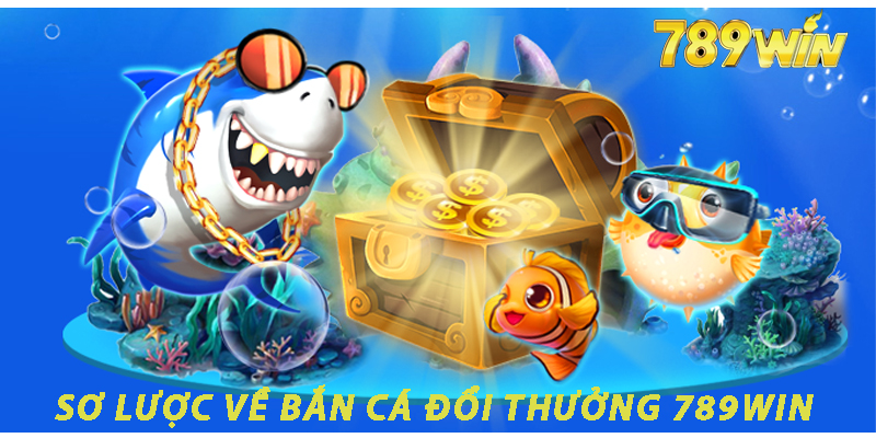 Sơ lược về bắn cá đổi thưởng 789win